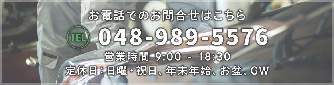 お電話でのお問合せはこちら　048-989-5576　営業時間　9:00-18:30　定休日：日曜・祝日、年末年始、お盆、GW