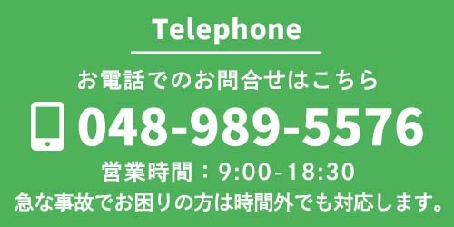Telephone　お電話でのお問合せはこちら　048-989-5576　営業時間：9:00-18:30　急な事故でお困りの方は時間外でも対応します。